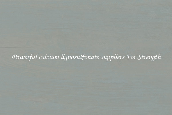 Powerful calcium lignosulfonate suppliers For Strength