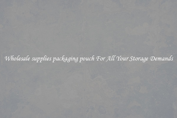 Wholesale supplies packaging pouch For All Your Storage Demands