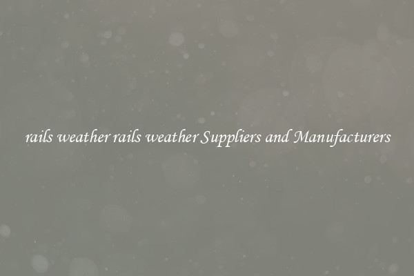 rails weather rails weather Suppliers and Manufacturers