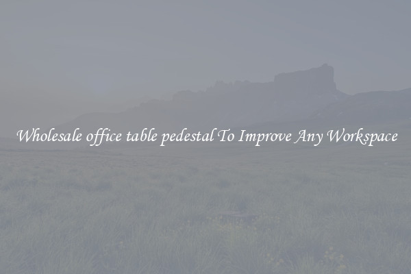 Wholesale office table pedestal To Improve Any Workspace
