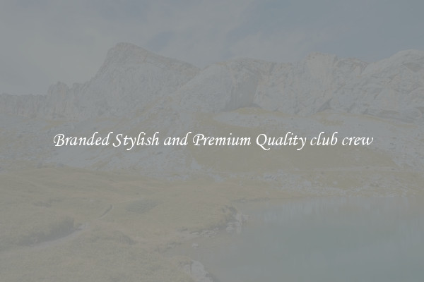 Branded Stylish and Premium Quality club crew