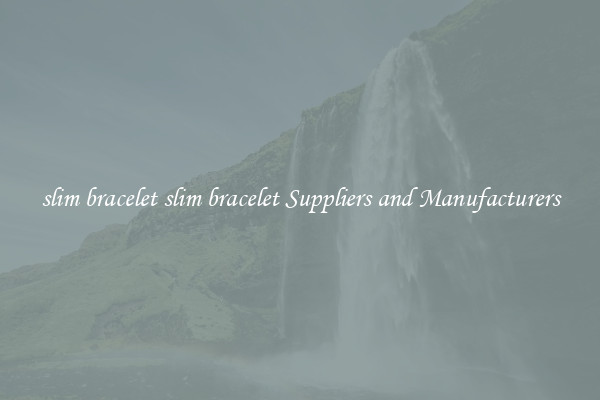 slim bracelet slim bracelet Suppliers and Manufacturers