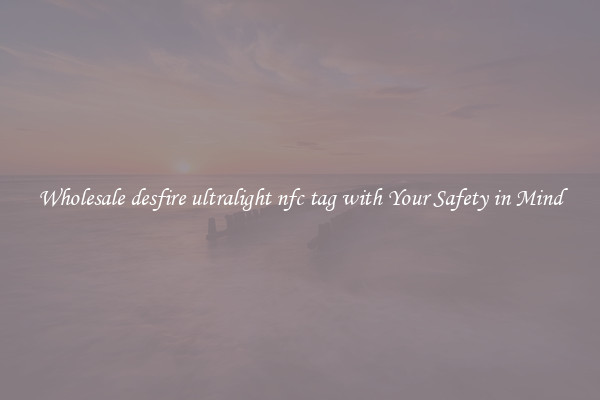 Wholesale desfire ultralight nfc tag with Your Safety in Mind