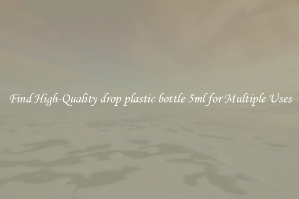 Find High-Quality drop plastic bottle 5ml for Multiple Uses