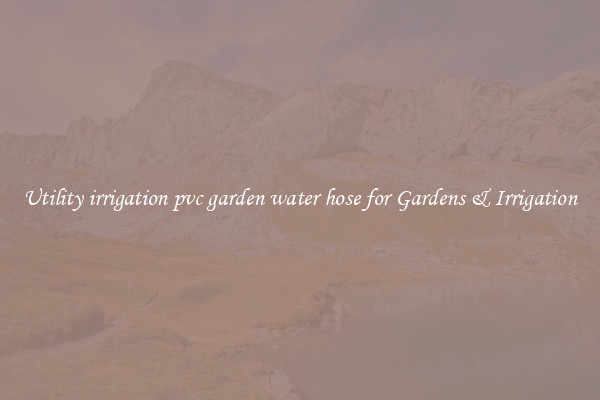 Utility irrigation pvc garden water hose for Gardens & Irrigation