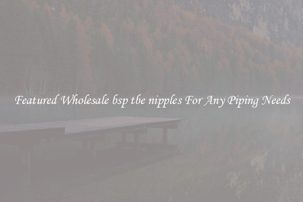 Featured Wholesale bsp tbe nipples For Any Piping Needs