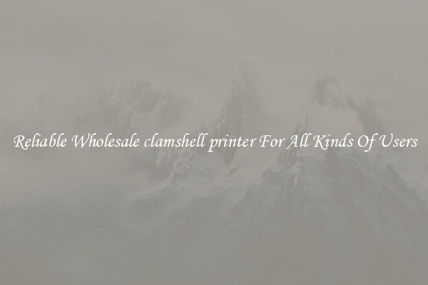 Reliable Wholesale clamshell printer For All Kinds Of Users