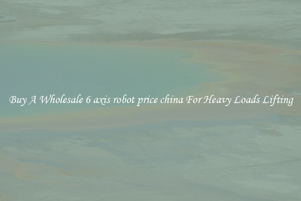 Buy A Wholesale 6 axis robot price china For Heavy Loads Lifting