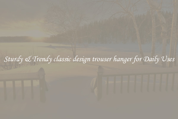 Sturdy & Trendy classic design trouser hanger for Daily Uses