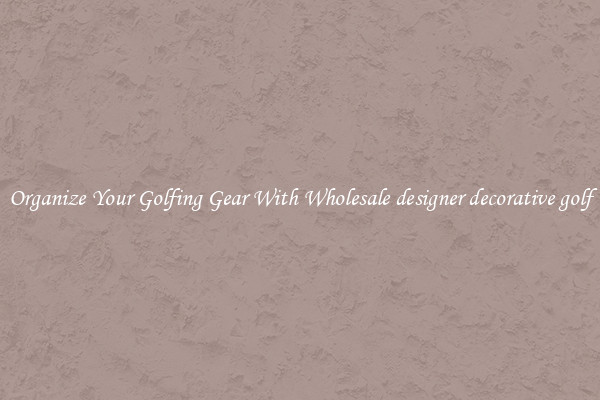 Organize Your Golfing Gear With Wholesale designer decorative golf