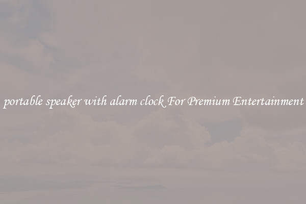 portable speaker with alarm clock For Premium Entertainment