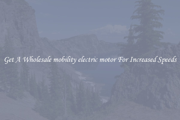 Get A Wholesale mobility electric motor For Increased Speeds