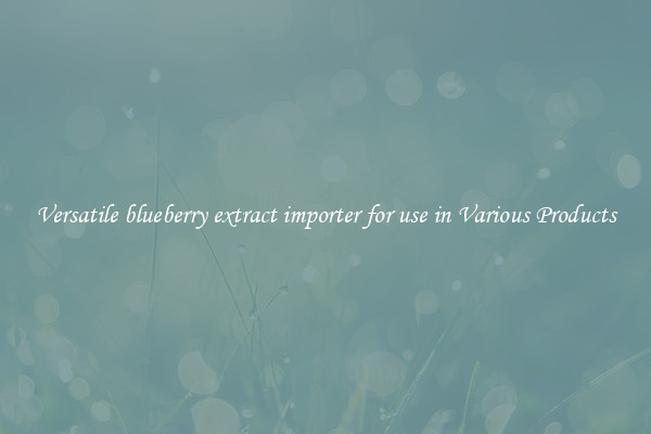 Versatile blueberry extract importer for use in Various Products