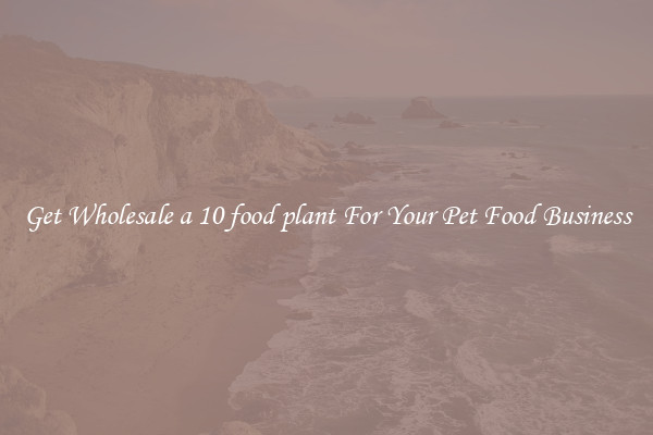 Get Wholesale a 10 food plant For Your Pet Food Business